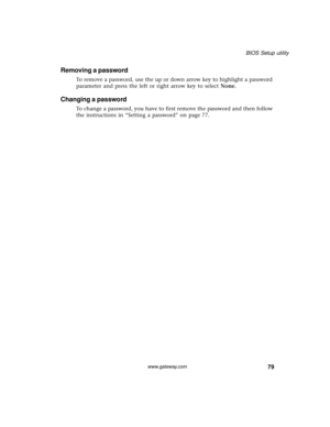 Page 8579
BIOS Setup utility
www.gateway.com
Removing a password
To remove a password, use the up or down arrow key to highlight a password 
parameter and press the left or right arrow key to select None.
Changing a password
To change a password, you have to first remove the password and then follow 
the instructions in “Setting a password” on page 77.  