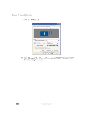 Page 152142
Chapter 7: Using Multimedia
www.gateway.com
7Click the Settings tab.
8Click Advanced. The (Multiple Monitors) and MOBILITY RADEON 9600 
Properties dialog box opens. 