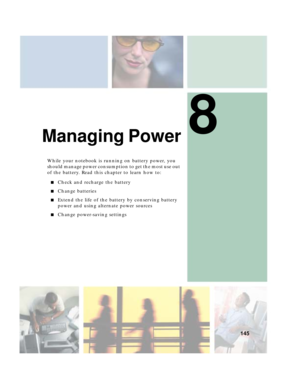 Page 1558
145
Managing Power
While your notebook is running on battery power, you 
should manage power consumption to get the most use out 
of the battery. Read this chapter to learn how to:
■Check and recharge the battery
■Change batteries
■Extend the life of the battery by conserving battery 
power and using alternate power sources
■Change power-saving settings 