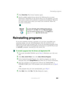 Page 233223
Reinstalling programs
www.gateway.com
7Click Check Now. The Connect window opens.
8Install available updated device drivers by following the on-screen 
instructions. Depending on the device driver you are updating, you may 
only need to restart your notebook to complete the installation. However, 
if a setup wizard opens when you restart your notebook, follow the 
on-screen instructions.
Reinstalling programs
If you have problems running a program or if you have reinstalled your 
operating system,...