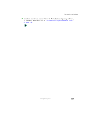 Page 237227
Reinstalling Windows
www.gateway.com
17Install other software, such as Microsoft Works Suite and gaming software, 
by following the instructions in “To reinstall other programs from a CD:” 
on page 224. 
