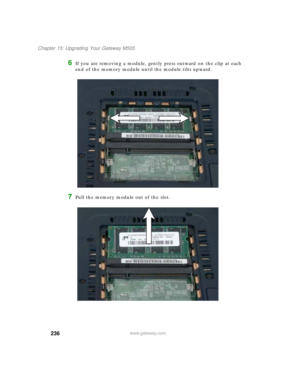 Page 246236
Chapter 15: Upgrading Your Gateway M505
www.gateway.com
6If you are removing a module, gently press outward on the clip at each 
end of the memory module until the module tilts upward.
7Pull the memory module out of the slot. 