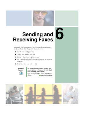 Page 876
77
Sending and
Receiving Faxes
Microsoft Fax lets you send and receive faxes using the 
modem. Read this chapter to learn how to:
■Install and configure Fax
■Create and send a new fax
■Set up a fax cover page template
■Fax a document you scanned or created in another 
program
■Receive, view, and print a fax
Help and 
SupportFor more information about sending and 
receiving faxes in Windows XP, click Start, 
then click Help and Support.
Type the keyword Fax in the Search box 
, then click the arrow. 