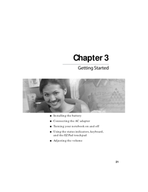 Page 27Chapter 3
21

■Installing the battery
■Connecting the AC adapter
■Turning your notebook on and off
■Using the status indicators, keyboard, 
and the EZ Pad touchpad
■Adjusting the volume 