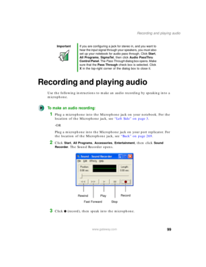 Page 10999
Recording and playing audio
www.gateway.com
Recording and playing audio
Use the following instructions to make an audio recording by speaking into a 
microphone.
To make an audio recording:
1Plug a microphone into the Microphone jack on your notebook. For the 
location of the Microphone jack, see “Left Side” on page 3.
-OR
Plug a microphone into the Microphone jack on your port replicator. For 
the location of the Microphone jack, see “Back” on page 269.
2Click Start, All Programs, Accessories,...