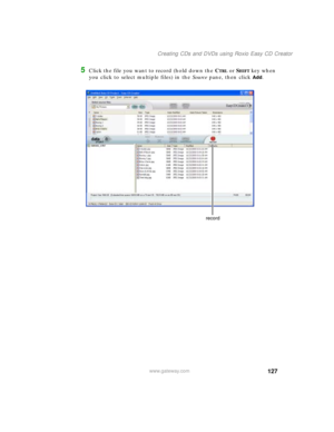 Page 137127
Creating CDs and DVDs using Roxio Easy CD Creator
www.gateway.com
5Click the file you want to record (hold down the CTRL or SHIFT key when 
you click to select multiple files) in the Source pane, then click 
Add.
record 