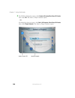 Page 140130
Chapter 7: Using Multimedia
www.gateway.com
2If a CD Drive dialog box opens, click Create a CD using Roxio Easy CD Creator, 
then click 
OK. The Select a Project window opens.
- OR -
If a dialog box does not open, click 
Start, All Programs, Roxio Easy CD Creator, 
then click 
Project Selector. The Select a Project window opens.
make a music CD musicCD project 