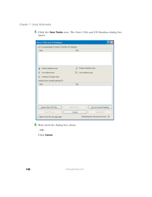 Page 156146
Chapter 7: Using Multimedia
www.gateway.com
5Click the Save Tracks icon. The Nero’s Title and CD Database dialog box 
opens.
6Wait until the dialog box closes.
- OR -
Click 
Cancel. 