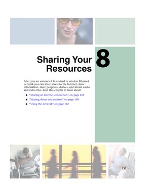 Page 1378
131
Sharing Your
Resources
After you are connected to a wired or wireless Ethernet 
network you can share access to the Internet, share 
information, share peripheral devices, and stream audio 
and video files. Read this chapter to learn about:
■“Sharing an Internet connection” on page 132
■“Sharing drives and printers” on page 138
■“Using the network” on page 142 