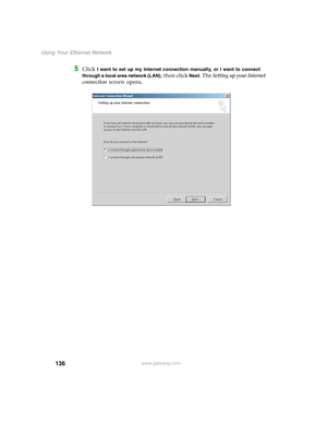 Page 142136
Using Your Ethernet Network
www.gateway.com
5Click I want to set up my Internet connection manually, or I want to connect 
through a local area network (LAN)
, then click Next. The Setting up your Internet 
connection screen opens. 