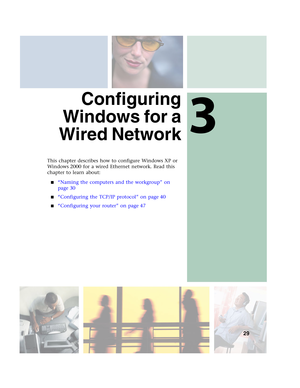 Page 353
29
Configuring
Windows for a
Wired Network
This chapter describes how to configure Windows XP or 
Windows 2000 for a wired Ethernet network. Read this 
chapter to learn about:
■“Naming the computers and the workgroup” on 
page 30
■“Configuring the TCP/IP protocol” on page 40
■“Configuring your router” on page 47 