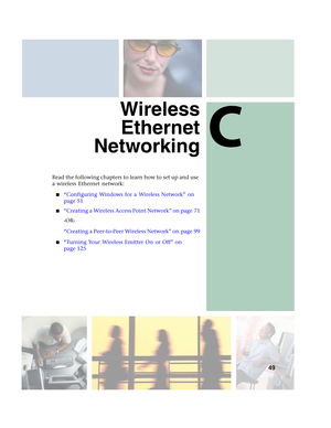 Page 55C
49
Wireless
Ethernet
Networking
Read the following chapters to learn how to set up and use 
a wireless Ethernet network:
■“Configuring Windows for a Wireless Network” on 
page 51
■“Creating a Wireless Access Point Network” on page 71
-OR-
“Creating a Peer-to-Peer Wireless Network” on page 99
■“Turning Your Wireless Emitter On or Off” on 
page 125 