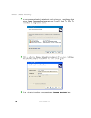 Page 6458
Wireless Ethernet Networking
www.gateway.com
7If your computer has both wired and wireless Ethernet capabilities, click 
Let me choose the connections to my network, then click Next. The Select the 
connections to bridge screen opens.
8Click to select the Wireless Network Connection check box, then click Next. 
The Give this computer a description and name screen opens.
9Type a description of the computer in the Computer description box. 