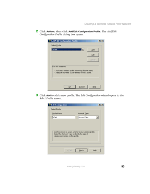 Page 9993
Creating a Wireless Access Point Network
www.gateway.com
2Click Actions, then click Add/Edit Configuration Profile. The Add/Edit 
Configuration Profile dialog box opens.
3Click Add to add a new profile. The Edit Configuration wizard opens to the 
Select Profile screen. 