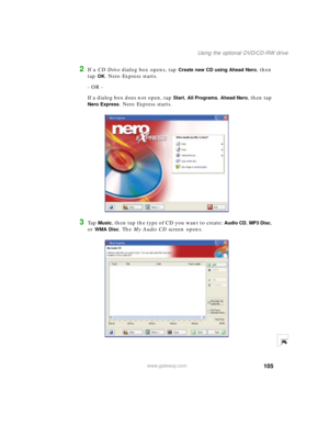 Page 115105
Using the optional DVD/CD-RW drive
www.gateway.com
2If a CD Drive dialog box opens, tap Create new CD using Ahead Nero, then 
tap 
OK. Nero Express starts.
- OR -
If a dialog box does not open, tap 
Start, All Programs, Ahead Nero, then tap 
Nero Express. Nero Express starts.
3Ta p  Music, then tap the type of CD you want to create: Audio CD, MP3 Disc, 
or 
WMA Disc. The My Audio CD screen opens. 