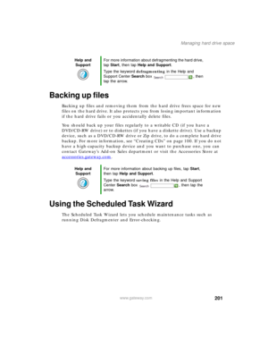 Page 211201
Managing hard drive space
www.gateway.com
Backing up files
Backing up files and removing them from the hard drive frees space for new 
files on the hard drive. It also protects you from losing important information 
if the hard drive fails or you accidentally delete files.
You should back up your files regularly to a writable CD (if you have a 
DVD/CD-RW drive) or to diskettes (if you have a diskette drive). Use a backup 
device, such as a DVD/CD-RW drive or Zip drive, to do a complete hard drive...