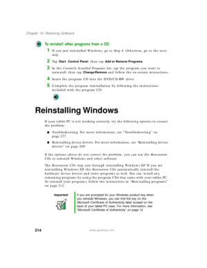 Page 224214
Chapter 14: Restoring Software
www.gateway.com
To reinstall other programs from a CD:
1If you just reinstalled Windows, go to Step 4. Otherwise, go to the next 
step.
2Ta p  Start, Control Panel, then tap Add or Remove Programs.
3In the Currently Installed Programs list, tap the program you want to 
uninstall, then tap 
Change/Remove and follow the on-screen instructions.
4Insert the program CD into the DVD/CD-RW drive.
5Complete the program reinstallation by following the instructions 
included with...