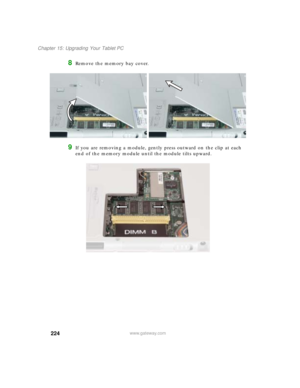 Page 234224
Chapter 15: Upgrading Your Tablet PC
www.gateway.com
8Remove the memory bay cover.
9If you are removing a module, gently press outward on the clip at each 
end of the memory module until the module tilts upward. 