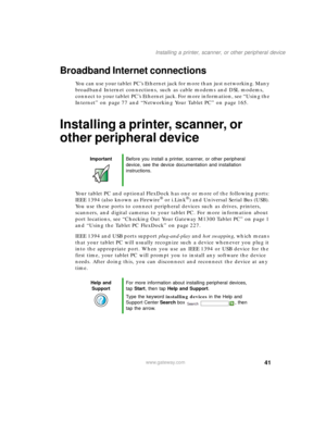 Page 5141
Installing a printer, scanner, or other peripheral device
www.gateway.com
Broadband Internet connections
You can use your tablet PC’s Ethernet jack for more than just networking. Many 
broadband Internet connections, such as cable modems and DSL modems, 
connect to your tablet PC’s Ethernet jack. For more information, see “Using the 
Internet” on page 77 and “Networking Your Tablet PC” on page 165.
Installing a printer, scanner, or 
other peripheral device
Your tablet PC and optional FlexDock has one...