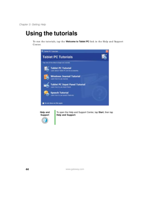 Page 5444
Chapter 3: Getting Help
www.gateway.com
Using the tutorials
To run the tutorials, tap the Welcome to Tablet PC link in the Help and Support 
Center.
Help and 
SupportTo open the Help and Support Center, tap Start, then tap 
Help and Support. 