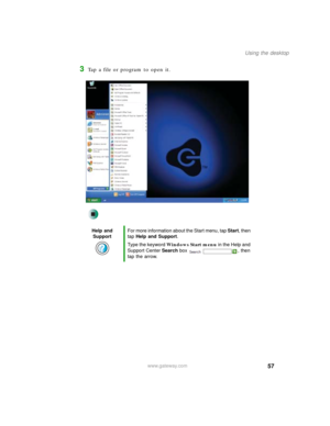 Page 6757
Using the desktop
www.gateway.com
3Tap a file or program to open it.
Help and 
SupportFor more information about the Start menu, tap Start, then 
tap Help and Support.
Type the keyword Windows Start menu in the Help and 
Support Center Search box  , then 
tap the arrow. 