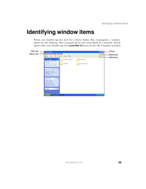 Page 6959
Identifying window items
www.gateway.com
Identifying window items
When you double-tap the icon for a drive, folder, file, or program, a window 
opens on the desktop. This example shows the Local Disk (C:) window, which 
opens after you double-tap the 
Local Disk (C:) icon in the My Computer window.
Minimize MaximizeClose Title bar
Menu bar 