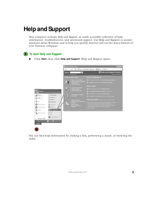 Page 115www.gateway.com
Help and Support
Your computer includes Help and Support, an easily accessible collection of help 
information, troubleshooters, and automated support. Use Help and Support to answer 
questions about Windows and to help you quickly discover and use the many features of 
your Gateway computer.
To start Help and Support:
■Click Start, then click Help and Support. Help and Support opens.
You can find help information by clicking a link, performing a search, or browsing the 
index. 