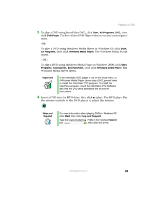 Page 10193
Playing a DVD
www.gateway.com
3To play a DVD using InterVideo DVD, click Start, All Programs, DVD, then 
click 
DVD Player. The InterVideo DVD Player video screen and control panel 
open.
-OR-
To play a DVD using Windows Media Player in Windows XP, click 
Start, 
All Programs, then click Windows Media Player. The Windows Media Player 
opens.
- OR -
To play a DVD using Windows Media Player in Windows 2000, click 
Start, 
Programs, Accessories, Entertainment, then click Windows Media Player. The...