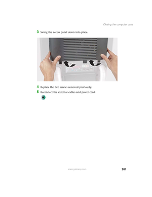 Page 209201
Closing the computer case
www.gateway.com
3Swing the access panel down into place.
4Replace the two screws removed previously.
5Reconnect the external cables and power cord. 