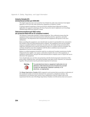 Page 262254
Appendix A: Safety, Regulatory, and Legal Information
www.gateway.com
Industry Canada (IC)
Unintentional emitter per ICES-003
This digital apparatus does not exceed the Class B limits for radio noise emissions from digital 
apparatus as set out in the radio interference regulations of Industry Canada.
Le présent appareil numérique n’émet pas de bruits radioélectriques dépassant les limites 
applicables aux appareils numériques de Classe B prescrites dans le règlement sur le brouillage...