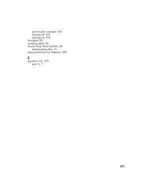 Page 279          271
peer-to-peer example 151
turning off 153
turning on 153
Wordpad 59
working safely 14
World Wide Web (WWW) 69
downloading files 71
write-protection for diskettes 169
Z
Zip drive 12, 179
port 5, 7 