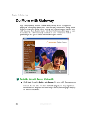 Page 4436
Chapter 3: Getting Help
www.gateway.com
Do More with Gateway
Your computer may include Do More with Gateway, a tool that provides 
additional information about using your Gateway computer for digital music, 
digital photography, digital video, gaming, and other programs. Start Do More 
with Gateway, then click the topics listed on the left-side of the page to learn 
more about the software already installed on your computer as well as 
partnerships and special offers available through Gateway.
To...