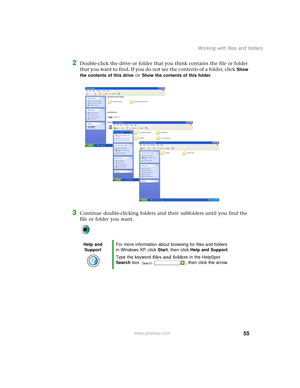 Page 6355
Working with files and folders
www.gateway.com
2Double-click the drive or folder that you think contains the file or folder 
that you want to find. If you do not see the contents of a folder, click 
Show 
the contents of this drive
 or Show the contents of this folder.
3Continue double-clicking folders and their subfolders until you find the 
file or folder you want.
Help and 
SupportFor more information about browsing for files and folders 
in Windows XP, click Start, then click Help and Support....