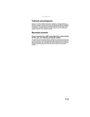 Page 119www.gateway.com
113
Trademark acknowledgments
Gateway and the Black-and-White Spot Design are trademarks or registered trademarks of 
Gateway, Inc. in the U.S. and other countries. Intel, Intel Inside logo, and Pentium are registered 
trademarks and MMX is a trademark of Intel Corporation. Microsoft, MS, MS-DOS, and Windows 
are trademarks or registered trademarks of Microsoft Corporation. All other product names 
mentioned herein are used for identification purposes only, and may be the trademarks or...