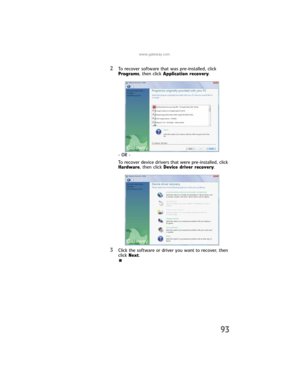 Page 99www.gateway.com
93
2To recover software that was pre-installed, click 
Programs, then click Application recovery.
- OR -
To recover device drivers that were pre-installed, click 
Hardware, then click Device driver recovery.
3Click the software or driver you want to recover, then 
click Next.
8512032.book  Page 93  Tuesday, January 9, 2007  1:47 PM 