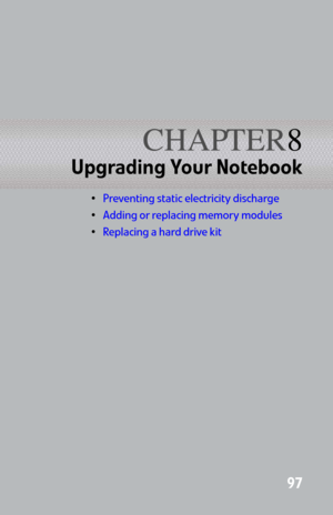 Page 105CHAPTER8
97
Upgrading Your Notebook
Preventing static electricity discharge
Adding or replacing memory modules
Replacing a hard drive kit 