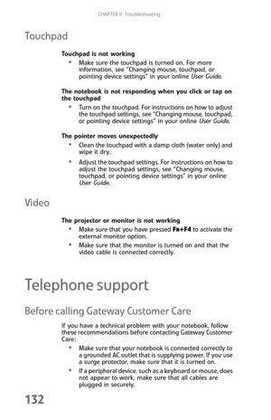 Page 140CHAPTER 9: Troubleshooting
132
Touchpad
Touchpad is not working
Make sure the touchpad is turned on. For more 
information, see “Changing mouse, touchpad, or 
pointing device settings” in your online User Guide.
The notebook is not responding when you click or tap on 
the touchpad
Turn on the touchpad. For instructions on how to adjust 
the touchpad settings, see “Changing mouse, touchpad, 
or pointing device settings” in your online User Guide.
The pointer moves unexpectedly
Clean the touchpad with a...