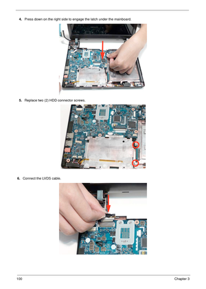 Page 110100Chapter 3
6.Connect the LVDS cable. 4.Press down on the right side to engage the latch under the mainboard.
5.Replace two (2) HDD connector screws. 