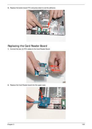 Page 115Chapter 3105
4.Replace the button board FFC and press down to set the adhesive.
Replacing the Card Reader Board
1.Connect the two (2) FFC cables to the Card Reader Board.
2.Replace the Card Reader board into the upper case. 