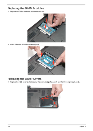 Page 12811 8Chapter 3
Replacing the DIMM Modules
1.Replace the DIMM module(s), connecter end first.
2.Press the DIMM module to lock into place.
Replacing the Lower Covers
1.Replace the HDD cover by first locating the external edge flanges (1) and then lowering into place (2).
1
2 