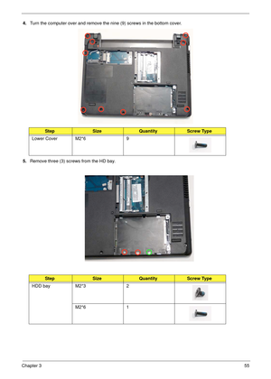 Page 65Chapter 355
4.Turn the computer over and remove the nine (9) screws in the bottom cover.
5.Remove three (3) screws from the HD bay.
StepSizeQuantityScrew Type
Lower Cover M2*6 9
StepSizeQuantityScrew Type
HDD bay M2*3 2
M2*6 1 