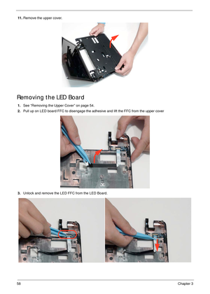 Page 6858Chapter 3
11 .Remove the upper cover.
Removing the LED Board
1.See “Removing the Upper Cover” on page 54.
2.Pull up on LED board FFC to disengage the adhesive and lift the FFC from the upper cover
3.Unlock and remove the LED FFC from the LED Board. 