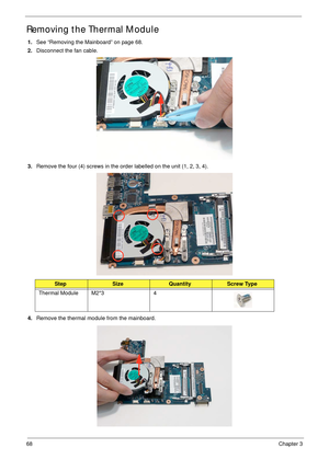 Page 7868Chapter 3
Removing the Thermal Module
1.See “Removing the Mainboard” on page 68.
2.Disconnect the fan cable.
3.Remove the four (4) screws in the order labelled on the unit (1, 2, 3, 4).
4.Remove the thermal module from the mainboard.
StepSizeQuantityScrew Type
Thermal Module M2*3 4 