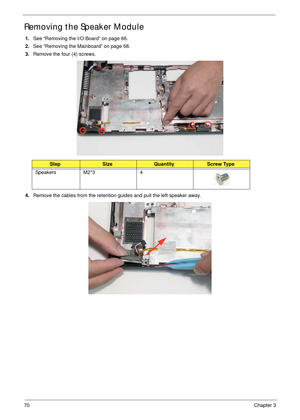 Page 8070Chapter 3
Removing the Speaker Module
1.See “Removing the I/O Board” on page 66.
2.See “Removing the Mainboard” on page 68.
3.Remove the four (4) screws.
4.Remove the cables from the retention guides and pull the left speaker away.
StepSizeQuantityScrew Type
Speakers M2*3 4 