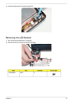 Page 83Chapter 373
5.Unlock and disconnect the function board FFC.
Removing the LCD Module
1.See “Removing the Mainboard” on page 68.
2.Remove the two (2) screws from the left LCD hinge.
StepSizeQuantityScrew Type
LCD Module M2*4 2 