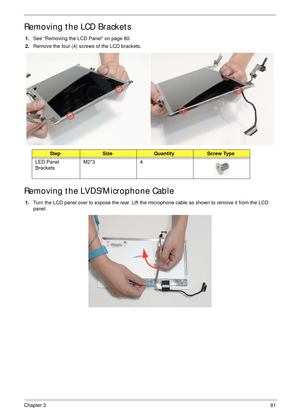 Page 91Chapter 381
Removing the LCD Brackets
1.See “Removing the LCD Panel” on page 80.
2.Remove the four (4) screws of the LCD brackets.
Removing the LVDS/Microphone Cable
1.Turn the LCD panel over to expose the rear. Lift the microphone cable as shown to remove it from the LCD 
panel.
StepSizeQuantityScrew Type
LED Panel 
BracketsM2*3 4 