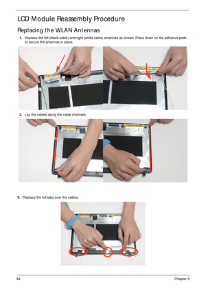 Page 9484Chapter 3
LCD Module Reassembly Procedure
Replacing the WLAN Antennas
3.Replace the foil tabs over the cables. 1.Replace the left (black cable) and right (white cable) antennas as shown. Press down on the adhesive pads 
to secure the antennas in place.
2.Lay the cables along the cable channels. 