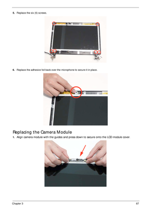 Page 97Chapter 387
5.Replace the six (6) screws.
6.Replace the adhesive foil back over the microphone to secure it in place.
Replacing the Camera Module
1.Align camera module with the guides and press down to secure onto the LCD module cover. 