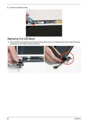 Page 9888Chapter 3
2.Connect the webcam cable.
Replacing the LCD Bezel
1.Ensure that the LCD cables pass through the hinge wells and are not trapped by the bezel. Attach the clasp 
mechanism at the hinges and lower the bezel. 