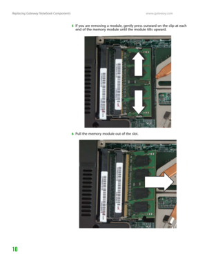 Page 14Replacing Gateway Notebook Componentswww.gateway.com
10
5If you are removing a module, gently press outward on the clip at each 
end of the memory module until the module tilts upward.
6Pull the memory module out of the slot. 